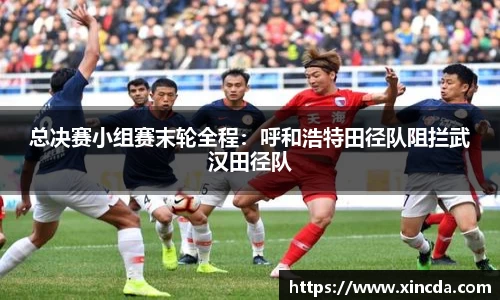 总决赛小组赛末轮全程：呼和浩特田径队阻拦武汉田径队